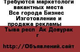 Требуются маркетологи. 3 вакантных места. - Все города Бизнес » Изготовление и продажа рекламы   . Тыва респ.,Ак-Довурак г.